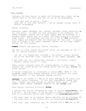 Page 15IMI 66-060
InstallationData Format
Configure the data device to match the following data format and to
receive data at the baud rate that is set by COS programming.
. 7-bit data with no parity - fixed
. Baud rate of 1200 baud (default) -
can be changed through class of
service programming.
System Grounding
Executech common equipment has internal secondary surge protection 
on
all line ports.In order for this protection to be effective, the
common equipment cabinet and the power supply MUST be connected...