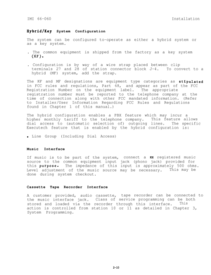 Page 17IMI 66-060Installation
Bybrid/Key System Configuration
The system can be configured to-operate as either a hybrid system or
as a key system.
. The common equipment is shipped from the factory as a key system
(KF).
. Configuration is by way of a wire strap placed between clip
terminals 27 and 28 of station connector block J-4.To convert to a
hybrid (MF) system, add the strap.
The KF and MF designations are equipment type categories as 
stipulated
in FCC rules and regulations, Part 68,and appear as part of...