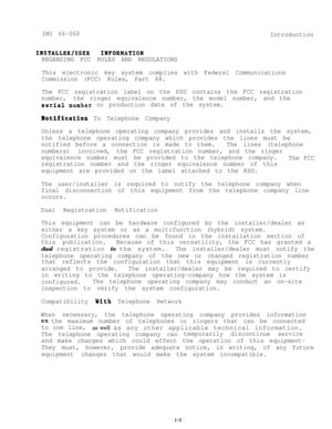 Page 5IMI 66-060
Introduction
IBSIALLEB/USEB INPOP~AIION
REGARDING FCC RULES AND REGULATIONS
This electronic key system complies with Federal Communications
Commission (FCC) Rules, Part 68.
The FCC registration label on the KSU contains the FCC registration
number,the ringer equivalence number, the model number, and the
serial.number or production date of the system.
Botiflcation To Telephone Company
Unless a telephone operating company provides and installs the system,
the telephone operating company which...