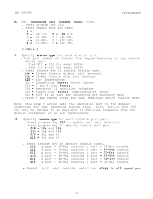 Page 44IMI 66-060
Programming
8.Set unanswered call transfer recall time.
. Press program key C33.
. Press keypad keys for time.
2: 120SEC. 10 SEC.6 7= =60 90SEC. SEC.
3 =25 SEC.8 =120SEC.
4 =30 SEC.9 =180SEC.
5 =45 SEC.0 =240SEC.
. Press l .
9.Specify station type for each station port.
l Dial port number of station from keypad beginning at any desired
active port.
.Dial 010 -073 for model K2264
. Dial 010 
-105 for model K2296
. Press console key to specify station type.Cl8 
=32-Key Console without call...