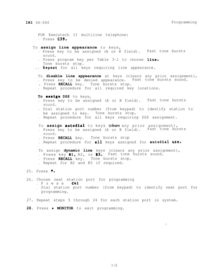 Page 54IMI 66-060Programming
FOR Executech II multiline telephone:
.Press C39.To assign line appearance to keys,
.Press key to be assigned (A or B field).Fast tone bursts
sound.
.Press program key per Table 3-l to choose line-
Tone bursts stop.
- ..Repeat for all keys requiring line appearance.
To disable line appearance at keys (clears any prior assignment),
.Press key to be denied appearance.Fast tone bursts sound.
. Press RECALL key.Tone bursts stop.
.Repeat procedure for all required key locations.
To...