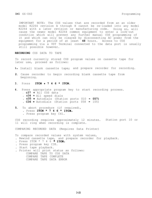 Page 61IMI 66-060Programming
IMPORTANT NOTE:The COS values that are recorded from an an older
model K2264 revision A through H cannot be re-loaded into any model
K2264 with a later revision or manufacturing code.
Doing so, will
cause the newer model K2264 common equipment to enter a lock-out
condition which will prevent any further manual COS programming of
it and which can only be cleared by disconnecting AC power from the
equipment for a period of at least 48 hours.Access to COS
programming via a VDT Terminal...