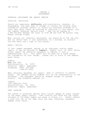 Page 82IMI 66-060
CHAPTER 4
HAINTEBANCEMaintenance
TECHNICAL ASSISTANCE AND REPAIR SERVICE
Technical Assistance
Should you experience 
zdifficulty with-installation, checkout, or
programming,and have made an attempt to isolate the problem using
information provided herein;or should you encounter problems at a
later date which cannot be resolved by referring to this manual, call
the Comdial Technical Service staff.They can be reached at
l-800-366-8224 between the hours of 8:00 AM and 8:00 PM Eastern time,
Monday...