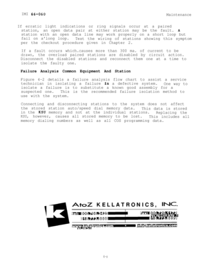 Page 86IMI 66-060
Maintenance
If erratic light indications or ring signals occur at a paired
station,an open data pair at either station may be the fault. 
A
station with an open data line may work properly on a short loop but
fail on along loop.
Test the wiring of stations showing this symptom
per the checkout procedure given in Chapter 2.
If a fault occurs which.causes more than 300 ma. of current to be
drawn,the overload paired stations are disabled by circuit action.
Disconnect the disabled stations and...