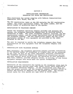 Page 16Introduction 
& 
.._ 
IMI 66-031 
SECTION 2 
INSTALLER/USER INFORMATION 
REGARDING FCC RULES AND REGULATIONS 
This electronic key system complies with Federal Communications 
Commission (FCC) Rules, Part 68. 
The 
FCC registration label on the KSU contains the FCC registration 
number, the ringer equivalence number, the model number, and the 
serial number or production date of the system. 
NOTIFICATION TO TELEPHONE COMPANY 
Unless the telephone operating company provides and installs the 
system, the...