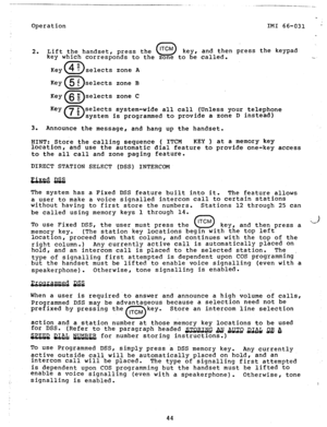 Page 45Operation IMI 66-031 ’ 
2. Lift the handset, press the 0 ITCM 
key, and then press the keypad 
kev which corresoonds to the zone to be called. -- 
Key selects zone A 
Key{5 i)selects 
zone B 
Key(6 z)selects zone C 
Key 
0 7 P D selects system-wide all call (Unless your telephone 
system is programmed to provide a zone D instead) 
3. 
Announce the message, 
and hang up the handset. 
HINT: Store the calling sequence ( ITCM KEY ) at a memory key 
location, 
and use the automatic dial feature to provide...