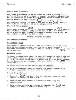 Page 47Operation 
IMI 66-031 a, 
RINGING LINE PREFERENCE 
The system programming can be performed to enable a ringing line 
preference feature at a station. 
If enabled, an audibly ringing line 
(either outside or intercom) will be automatically answered when the 
station handset is lifted or the 
0 
MONITOR key is pressed on a 
speakerphone. 
Neither the line select key nor the 
0 ITCM key will 
have to be pressed to connect to the ringing line. 
DIALING 0 FOR ATTENDANT 
When a user presses the lTCM 
0 key and...