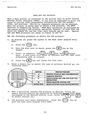 Page 51c 
Operation IMI 66-031 ’ 
SMDR AND COS PRINTOUT U 
When a data printer is connected to the printer port to print station 
message detail recording (SMDR), 
it can also be commanded to print the 
class of service (COS) programming configuration for the System, 
lines, 
and stations. 
Partial or complete printouts can be obtained. 
When the printer is being used to obtain a COS printout, the SMDR 
function is temporarily halted. SMDR data collection is continued 
by 
the system during a COS printout...