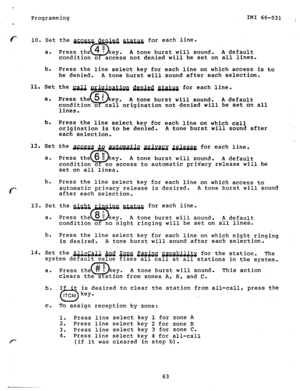 Page 64Programming IMI 66-031 
. 
F“ 10. Set the w for each line. 
a. 
A tone burst will sound. A default 
condition o access not denied will be set on all lines. 
b. 
Press the line select key for each line on which access is to 
be denied. A tone burst will sound after each selection. 
11. Set the m &&J&&Q dgnigd && for each line. 
a. 
A tone burst will sound. 
A default 
origination not denied will be set on all 
lines. 
b. 
Press the line select key for each line on which call 
origination is to be denied....