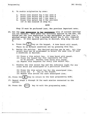 Page 65Programming 
IMI 66-031 
d. To enable origination by zone; x. 
1. 
Press line select key 5 for zone A 
2. 
Press line select key 6 for zone 3 
.-. 
3. 
Press line select key 7 for zone C 
4. 
Press line select key 8 for all-call 
(if it was cleared in step b). 
NOTE 
Step 15 
must be performed last. See previous important note. 
15. Set the && B a w m only if current settings 
are not correct. When power was initially applied to the KSU, the 
system set the line appearance to key assignment so that line...