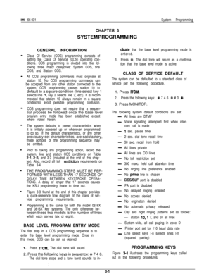 Page 14IMI 66-031System Programming
CHAPTER 3
SYSTEM PROGRAMMING
GENERAL INFORMATION
Class Of Service (COS) programming consists of
setting the Class Of Service (COS) operating con-
ditions. COS programming is divided into the fol-
lowing three major categories: System COS, tine
COS, and Station COS.
All COS programming commands must originate at
station 10. No COS programming commands can
be accepted from any other station connected to the
system. COS programming causes station 10 todefault to a square...
