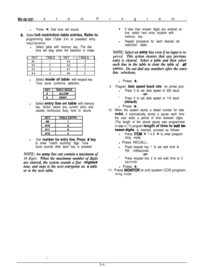 Page 17System Program-~~166-031
8.l
Press *. Dial tone will sound.
Select 
toll restriction table entries. Refer to
programming table (Table 3-4) to preselect entry
requirements.l
Select table with memory key. The dial
tone will stop when the selection is made.1 KEY 1 TABLE 1 KEY I TABLE 
1Al Al
1 1A5 A55 5
A2 A22 2A6 A6
6 6
A3 A33 3A7 A7
7 7
A4 A44 4A8 A8
8 8l
Select mode of table with keypad key.
Tone burst conforms selection.l
Select entry line on table with memory
key. Action clears any current entry and...