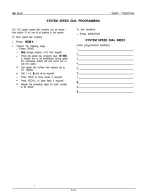 Page 25IMI 66-031
SYSTEM SPEED DIAL PROGRAMMING
System Programming
Ten (10) system speed dial numbers can be stored
from station 10 for use at all stations in the system.
To store speed dial numbers,To end procedure,l Press MONITOR
l Press 
ITCMt. .
l
Perform the following steps:l Press SAVE.
l
Dial storage location (1-O) from keypad.
Press line select key (program keys 
Bl-S6)l
SYSTEM SPEED DIAL INDEX
(enter programmed numbers)
1
2
to identify line to be preselected during opera-3
tion (otherwise system will...