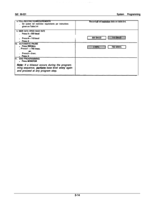 Page 271MI 66-031System Programming
0. TOLL RESTRICTION RtQlhMtNTS.
Set system toll restriction requirements per instructions
given on Table 3-4Record 
all toll restricbn data on table 3-4.
9. SMDR DATA SPEED BAUD RATE. 
Press3=3oDbaud.
Press OZlO baudI. Press1 
=7!5Omsec..
Press ,fl-2 sec.
No&: If a timeout occurs during the program-
ming sequence, 
perform base level entry again
and proceed at any program step. 