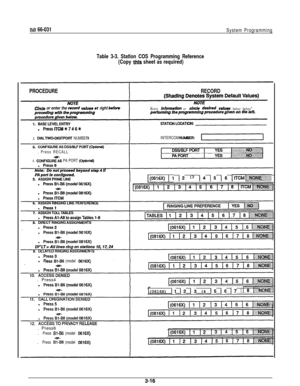 Page 29IMI 66-031System Programming
Table 3-3. Statlon COS Programming Reference
(Copy 
this sheet as required)
PROCEDURE
Circle or enter the record v&es st right before
RECORD
Enter lnfotmstion or circle desin?d veh8 below before
2. 
DlALTWO-DIGITPORT NUMBER
. Press RECALLINTERCOM NUMBER
4. CONFIGUF& PA PORT (opti
[(06,6X)!, 12 (3 14 15 16 I~~M~ji&j$jj~. . . . _ ..:..:c...: ::. . . . . . . . . . . . .
ressBl-B6(model D616X). Press4
(0816X) 
11 /2 13 (4 15 16 17 1. Press6
.
Press Bl-B6 (model D616X).
Press By-&...