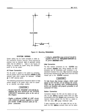 Page 6InstallationIMI 66-031
II
I
0-
I-t-
19.22 INCHES
1l----sk~
0----o--
lI
Figure 2-1. Mounting DimenSlOnS
SYSTEM WIRING
System cabling may be routed concealed or visible as
the installation location requires, Good engineering
practices must be observed 
and all applicable building
codes must be adhered to.
Table 2-l and Figures 2-2
through 2-4 illustrate the system wiring and connection
points for the key system.
AC Power Connection
The AC power is applied to the system by connectingthe AC power cord to the...