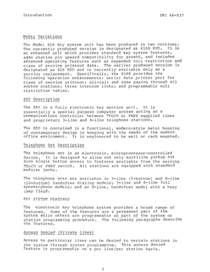 Page 4Introduction 
IMI 66-037 
yo+e,l, Variations 
-------I-- 
The Model 616 key system unit has been produced in two versions. 
The currently produced version is designated as 616B KSU. It is 
an enhanced unit which provides standard key system features, 
adds station pin upward compatibility for growth, and includes 
advanced operating features such as expanded toll restriction and 
class of service printout data. The earlier produced version is 
designated as 616 KSU and is currently available only as a...