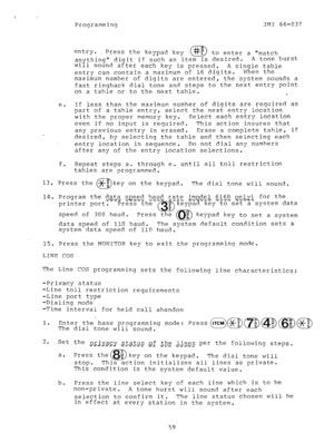 Page 59Programming IMI 66-037 
entry. 
Press the keypad key 
@I F to enter a match 
an thing 
wi Iy digit if such an item is desired. A tone burst 
1 sound after each key is pressed. 
A single table 
entry can contain a maximum of 16 digits. When the 
maximum number of digits are entered, the system sounds a 
fast ringback dial tone and steps to the next entry point 
on a table or to the next table. 
m 
e. If less than the maximum number of digits are required as 
part of a table entry, select the next entry...