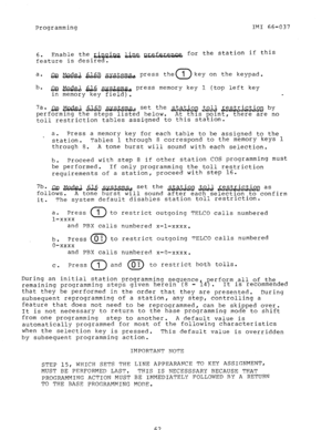 Page 62Programming IMI 66-037 
6. 
Enable the Jik!&i?aia% b&QG sGGG%aG for the station if this 
feature is desired. 
a. QQ md.g~ &J,,@J +ggg&ggge press the 1 key on the keypad. 0 
b. 
L&I $$~ds& &Ll& ,ggs&g~& press memory key 1 (top left key 
in memory key field). 
7a* Q!? JIi!Q&A -&.kus ~~~&~~~ set the &&&G &J.&& ye&&;rig~ by 
performing the steps listed below. 
At this point, there are no 
toll restriction tables assigned to this station. 
a. 
u Press a memory key for each table to be assigned to the...