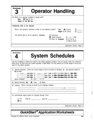 Page 14020. When is an operator available to handle calls?
DayIXI’Yes Cl No
Night 
El Yes IXP No
Transferring Calls to the Operator
What is the operator’s extension number on the telephone system?DayIXI 0 (zero)ClNight 
0 0 (zero)0 -
Call transfer type to use for operator’s extension0 Release
IxI* Await Answerfor 4rings
0 Wait for Ringbackforrings
(3 rings or more)
Application Screen, Page 3Worksheet
4System Schedules
Use this worksheet to define the system’s Day Mode operating schedule. This will usually match...