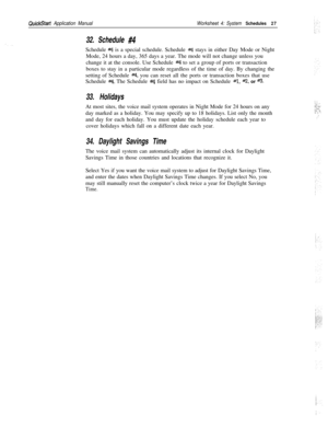 Page 141QuickStart Application ManualWorksheet 4: System Schedules27
32. Schedule #4Schedule 
#4 is a special schedule. Schedule #4 stays in either Day Mode or Night
Mode, 24 hours a day, 365 days a year. The mode will not change unless you
change it at the console. Use Schedule 
H to set a group of ports or transaction
boxes to stay in a particular mode regardless of the time of day. By changing the
setting of Schedule 
#4, you can reset all the ports or transaction boxes that use
Schedule 
#4. The Schedule #4...
