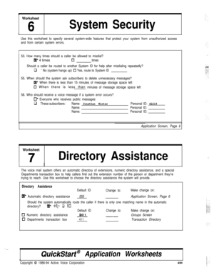 Page 153i
Worksheet
6System Security
III
Use this worksheet to specify several system-wide features that protect your system from unauthorized access
and from certain system errors.
I53. How many times should a caller be allowed to misdial?
lR* 4 timesCltimes
Should a caller be routed to another System ID for help after misdialing repeatedly?
q ’ No (system hangs up) 0 Yes, route to System ID
55. When should the system ask subscribers to delete unnecessary messages?
IxI* When there is less than 15 minutes of...