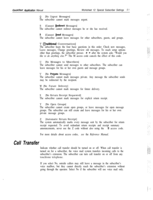 Page 171QuickStart Amlication ManualWorksheet 12: Special Subscriber Settings5 1
Call Transfer
Q[No Urgent Messages]
The subscriber cannot mark messages urgent.
R[Cannot &diiect Messages]
The subscriber cannot redirect messages he or she has received.
S[Cannot &nd Messages]
The subscriber cannot leave messages for other subscribers, guests, and groups.T 
Draditional Conversation]
The subscriber hears the four basic questions in this order: Check new messages,
Leave messages, Change greetings, Review old...