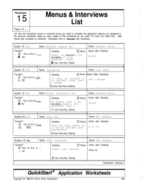 Page 183Worksheet15
Menus & Interviews
ListPage 
1 of 4
--
List here the transaction boxes or interview boxes you need to complete the application features you designed in
the previous worksheet. Make as many copies of this worksheet as you need. For each box listed here, 
YOU
should also complete an individual Transaction Box or lntetiew Box worksheet.
System ID 
200Name Technical Support Box
Transfer?
q Yes, to Ext. # -
Ixi No
Greeting0 None
Press 1 for NetWork, 2 forDataBase, or 3 forSpreadsheet (pause).
fXi...