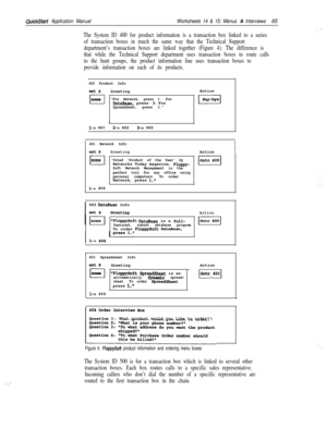 Page 185._:
QuickStart Application ManualWorksheets 14 & 15: Menus & Interviews65
The System ID 400 for product information is a transaction box linked to a series
of transaction boxes in much the same way that the Technical Support
department’s transaction boxes are linked together (Figure 4). The difference is
that while the Technical Support department uses transaction boxes to route calls
to the hunt groups, the product information line uses transaction boxes to
provide information on each of its products....