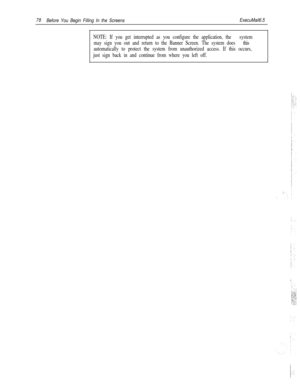 Page 19778
Before You Begin Filling In the ScreensExecuMail6.5
NOTE: If you get interrupted as you configure the application, the system
may sign you out and return to the Banner Screen. The system does this
automatically to protect the system from unauthorized access. If this occurs,
just sign back in and continue from where you left off. 