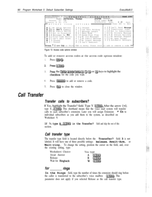 Page 20990Program Worksheet 5: Default Subscriber SettingsExecuMail6.5
.. . .. . . . .. . . .. . . . . .. .,‘.:ii:i$ii::i.i:-.:il:ii:,i:‘.i.::.i.i:.:::i’; .i:.::. ‘...:.:i~.i.ii,:,IIpi:l.g::,~~ii~~;”i;T.~j~~,.~~:i~iij~~,~i.:D’i~~~R:“‘Ei,;C::~:j~~~IffllQ#~~i~:;ii;:‘::::i~~~~~~~:jji~~::::iii~~~~~~:‘::I?..: ::~:.:~::::.::.‘::::::.:.: ..:.:.. :.: ..:.:.. . . ., .\ . ... . . . . .Name: Jefferson,~Thomassysm4 MANAGERPersonal ID: TOMVoice name: 0:02
Extension # ID: 1776Hold/Archive msgs:0 /2days
1ACCESSCODEOPTIONS...