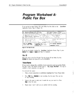 Page 21798Program Worksheet 8: Public Fax BoxExecuMail6.5
Program Worksheet 8:
Public Fax Box
To set up the fax detect feature, fill in the Public Fax Box fields on the QuickStart
Application Screen, Page 6 (Figure 16).
52. Max person-person recording: 300 setsMax screening recording: 6
53. Skio back time on #: 4Max ID attemuts: 454. Record Pauses...Beginning: 5Short ending: 2Bad ID Goto-->
Long ending: 3
55. Beep on record? YesDisk full warning at: 15mins left
56. Blank PC screen? Yes
Screen Type: AutoKeypad:...