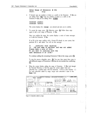 Page 221102Program Worksheet 9: Subscriber List
ExecuMail6.5
Enter Range of Extension # IDS
Start:
stop:4.
If desired, type any numbers or letters as a prefix to the Extension # IDS you
are adding. Press 
@J. Type any numbers or letters as a suffix to the
Extension 
# IDS you are adding. Press [-Enter).
Constant prefix:
Constant suffix:
The system displays the range you selected and asks you to confirm.
5.To accept the range, press a. Otherwise, press @. Follow these steps
again to add a new range of Extension...