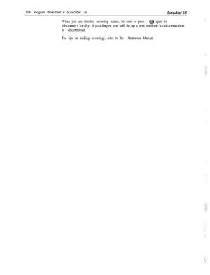 Page 223104Program Worksheet 9: Subscriber ListExecuMail6.5I
When you are finished recording names, be sure to press (F4) again todisconnect locally. If you forget, you will tie up a port until the local connection
is disconnected.
i-
For tips on making recordings, refer to the Reference Manual.
: 