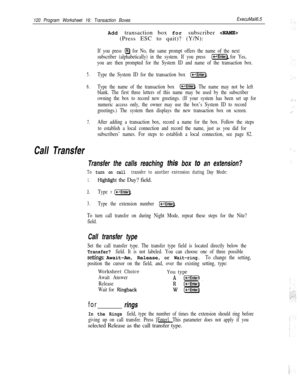 Page 239120 Program Worksheet 16: Transaction BoxesExecuMail6.5Add transaction box for subscriber 
(Press ESC to quit)? (Y/N):
If you press Q for No, the same prompt offers the name of the next
subscriber (alphabetically) in the system. If you press 
(-1 for Yes,
you are then prompted for the System ID and name of the transaction box.
5.Type the System ID for the transaction box (c-l].
6.Type the name of the transaction box ljj]. The name may not be left
blank. The first three letters of this name may be used by...