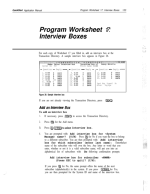 Page 242QuickStart Application ManualProgram Worksheet 17: Interview Boxes123Program Worksheet 17:
Interview Boxes
For each copy of Worksheet 17 you filled in, add an interview box at the
Transaction Directory. A sample interview box appears in Figure 26.
System ID: 500Voice name: 0:02
- Question - Reply -- Question - Reply -- Question - Reply -
1. 0:08sets2. 0:02isets3. 0:02sees4. 0:02;sets5. 0:0340 sets6. 0:03 0sets7. 0:oosets8. 0:oosets
9. 0:oo10. 0:oosetssets11. 0:oo 0sets12. 0:oosets13. 0:oo:sets
17....