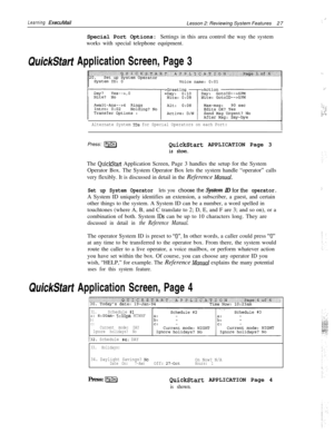 Page 33Learning ExecuMailLesson 2: Reviewing System Features27
Special Port Options: Settings in this area control the way the system
works with special telephone equipment.
QuickStart Application Screen, Page 3
Alternate System IDS for Special Operators on each Port:Press: 
@gQuickStart APPLICATION Page 3
is shown.The 
QuickStart Application Screen, Page 3 handles the setup for the System
Operator Box. The System Operator Box lets the system handle “operator” calls
very flexibly. It is discussed in detail in...