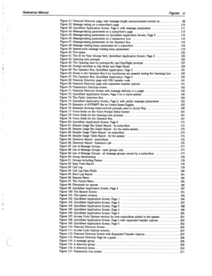 Page 394Reference Manual Figures ix 
Figure 51: Personal Directory page, with message length announcement turned on . . . . . . . . . . . . 98 
Figure 52: Message taking on a subscriber’s page . . . . . . . . . . . . . . . . . . . . . . . . . . . . . . . . . . . . . 110 
Figure 53: QuickStan Application Screen, Page 6, with message parameters . . . . . . . . . . . . . . . . . 111 
Figure 54: Message-taking parameters on a subscriber’s page . . . . . . . . . . . . . . . . . . . . . . . . . . . . 113 
Figure 55:...