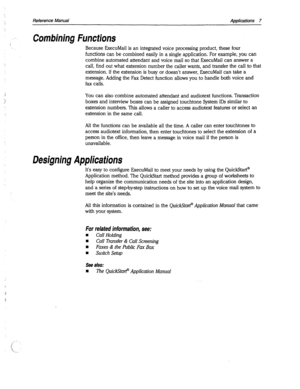 Page 402Reference Manual Applications 7 
Combining Functions 
Because ExecuMail is an integrated voice processing product, these four 
functions can be combined easily in a single application. For example, you can 
combine automated attendant and voice mail so that ExecuMail can answer a 
call, find out what extension number the caller wants, and transfer the call to that 
extension. If the extension is busy or doesn’t answer, ExecuMail can take ‘a 
message. Adding the Fax Detect function allows you to handle...