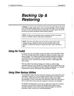 Page 4038 Backing Up & Restoring 
ExecuMail6.5 
Backing Up & 
Restoring : 
.~ 
A backup is a copy of some or all of the voice mail computer’s files. In the event 
of an unrecoverable system failure--such as a hard disk crash-a recent backup 
will save you from reentering names of subscribers, recorded names, and all the 
directories and system parameters. Make backups regularly. ,.y 
: 
I NOTE: Backing up and restoring must be performed on-site. You cannot 
back up or restore a system using remote maintenance....