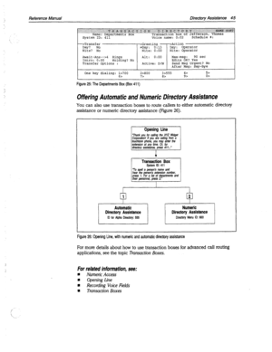 Page 440Reference Manual Directory Assistance 45 
One key dialing: 1~700 
6> 2>800 3>555 4> 5> 
7> 8> 9> o> 
I 
Figure 25: The Departments Box (Box 411) 
Offering Automatic and Numeric Directoty Assistance 
You can also use transaction boxes to route callers to either automatic directory 
assistance or numeric directory assistance (Figure 26). 
‘Thank you for &fing tie XE’ Wget 
Corporafionl If you are calling fmm a 
iouohfone phone, you may enter the 
Transaction Box System ID: 411 “To spell a person’s name and...