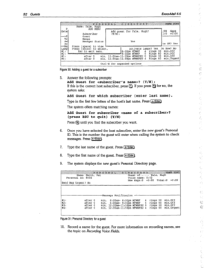 Page 44752 Guests 
ExecuMail6.5 / 
after 0 min, 12:00am-11:59pm MTWHFSU 0 Rings 30 min,Off 
after 0 min, 12:OOam-1l:SPpm MTWHFSU 4 Rings 60 min,Urgent 
Ctrl-E for expanded options 
Figure 30: Adding a guest for a subscriber 
5. Answer the following prompts: 
Add Guest for ? (Y/N): 
If this is the correct host subscriber, press a. If you press @ for no, the 
system asks: 
Add Guest for which subscriber (enter last name). 
Type in the first few letters of the host’s last name. Press (e-l-r). 
The system offers...