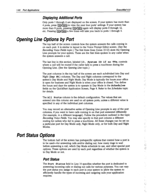 Page 54114 6 Port Applications EkecuMail6.5 
Displaying Additional Potts 
Only ports 1 through 4 are displayed on the screen. If your system has more than 
4 ports, press m to view the next four ports’ settings. If your system has 
more than 8 ports, pressing [ctrl)l again will display ports 9 through 12, 
etc. Pressing [ctrlHPgUp) a few times will take you back to ports 1 through 4. 
Opening Line Options by Port 
The top half of the screen controls how the system answers the calls coming in 
on each port. It is...