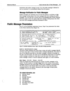 Page 548Reference Manual Public Interview Box & Public Messages 153 
subscribers with public message access. If an old public message is listened to 
and not archived, it is immediately deleted from the system. 
Message Notification for Public Messages 
System managers and operators may not want the system to call them or light 
their message waiting lamps if the only messages they have waiting are public 
messages. You can add the C access code to the Access field of their Personal 
Directory pages to have the...