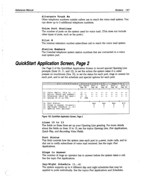 Page 592Reference Manual Screens 19 7 
Alternate Trunk #s 
Other telephone numbers outside callers use to reach the voice mail system. YOU 
can show up to 3 additional telephone numbers. 
Voice Port Stations 
The number of ports on the system used for voice mail. (This does not include 
other types of ports, such as fax ports.) 
Pilot # 
The internal extension number subscribers call to reach the voice mail system. 
Station Numbers 
The Comdial telephone system station numbers that are connected to a voice 
mail...