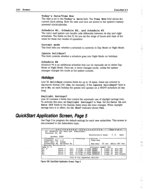 Page 595200 Screens 
Today’ s Date/Time Now 
ExecuMail6.5 
The date is set in the Today’ s date field. The Time Now field shows the 
current clock setting. Both the date and time are stored in the system’s battery- 
powered clock/calendar. 
Schedule #l, Schedule #2, and Schedule #3 
The voice mail system can handle calls differently between its day and night 
schedules. The fields on line 31 let you set the range of hours and days of the 
week for these two modes of operation. 
Current mode 
This field tells you...