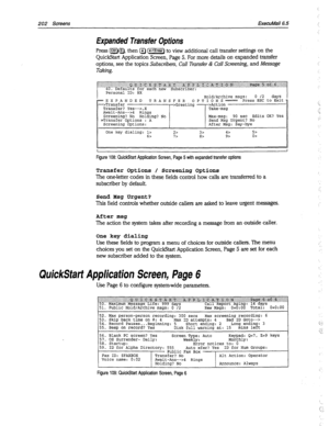 Page 597202 Screens ExecuMail6.5 
Expanded Transfer Options 
Press [Clrl)o, then @ [t-l) to view additional call transfer settings on the 
QuickStart Application Screen, Page 5. For more details on expanded transfer 
options, see the topics 
Subscribers, Call Transfer & Call Screening, and Message 
Taking. 
One key dialing: l> 
6> 2> 3> 4> 5> 
-?> 8> 9> 02 
Figure 106: QuickStart Application Screen, Page 5 with expanded transfer options 
Transfer Options / Screening Options 
The one-letter codes in these fields...