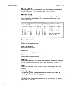 Page 608i ’ 
Reference Manual Screens 2 13 
One key dialing 
This section allows you to program single digits to represent full System IDS for 
subscribers’ Extension # IDS, transaction boxes, or interview boxes. 
interview Boxes 
Interview boxes let you program the system to ask your callers questions, and 
record their answers in a message. This screen is described in detail in the 
Interview Boxes topic. 
‘: 9:::: I: ;.:::.,:.: : : : :  -:.: ” .. 
::. :,:,.:: .:.;: : :. ‘.:i’:i”$:‘i’gijii &Qg:g $$q?j@ p&J&;...