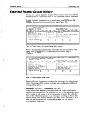 Page 626Reference Manual Subscribers 23 1 
Expanded Transfer Options Window 
You can use a special Expanded Transfer Options window to set advanced call 
transfer options for a subscriber, or for all new subscribers added to the system. 
To view Expanded Transfer Options for a subscriber, press [mNEj, then @ 
[z) at the subscribers Personal Directory page (Figure 130). 
Personal ID: 812312 - SC Voice name: 0:02 
Extension # ID: 12312 Hold/Archive msgs: 0 /2 days 
I= EXPANDED TRANSFER OPTIONS= Press ESC to Exit...