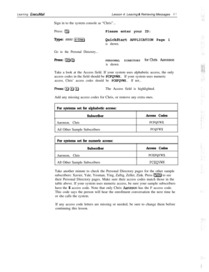 Page 67Learning ExecuMailLesson 4: Leaving & Retrieving Messages6 1Sign in to the system console as “Chris”...
Press: 
QPlease enter your ID:
Type: 8890 
(-Enter)QuickStart APPLICATION Page 1
is shown.
Go to the Personal Directory...
Press: IpJQPERSONAL DIRECTORY forchris Aaronson
is shown.Take a look at the Access field. If your system uses alphabetic access, the only
access codes in the field should be PCFQVWX. If your system uses numeric
access, Chris’ access codes should be PCEFQVWX. If not...The Access...